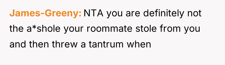 James-Greeny NTA you are definitely not the a*shole your roommate...