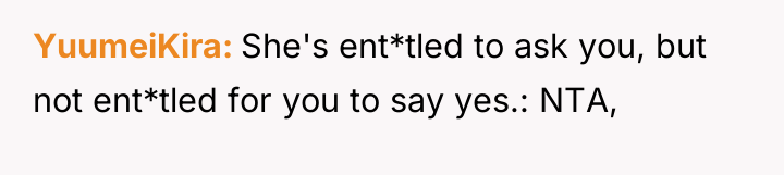 YuumeiKira She's ent*tled to ask you, but not ent*tled for...