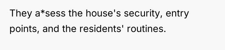They a*sess the house's security, entry points, and the residents'...