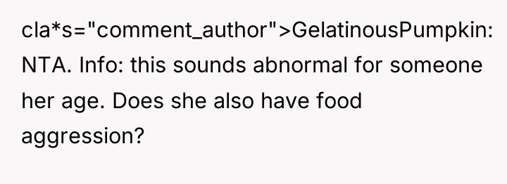 cla*s="comment_author">GelatinousPumpkin: NTA. Info: this sounds abnormal for someone her age....