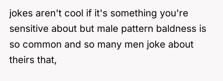 jokes aren't cool if it's something you're sensitive about but...