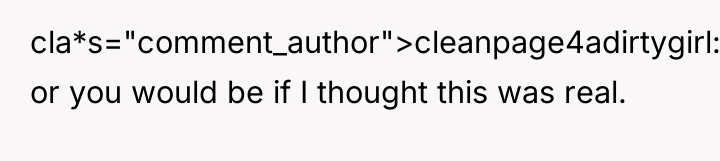 cla*s="comment_author">cleanpage4adirtygirl: or you would be if I thought this was...