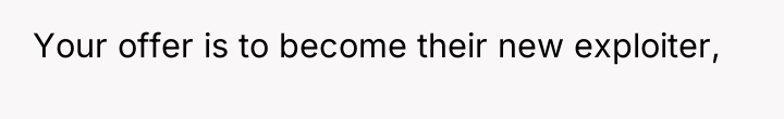 Your offer is to become their new exploiter,