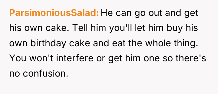 ParsimoniousSalad He can go out and get his own cake....