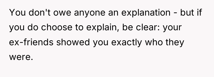 You don't owe anyone an explanation - but if you...