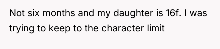 Not six months and my daughter is 16f. I was...