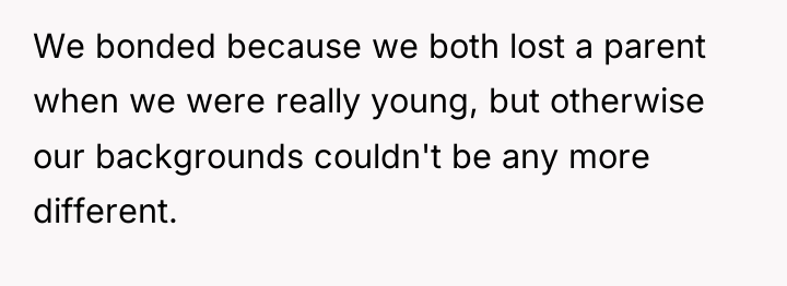 We bonded because we both lost a parent when we...
