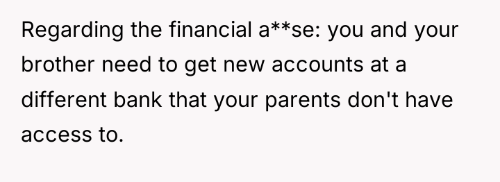 Regarding the financial a**se: you and your brother need to...
