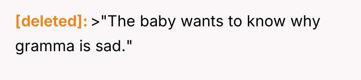 [deleted] >"The baby wants to know why gramma is sad."
