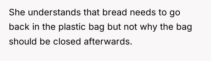 She understands that bread needs to go back in the...