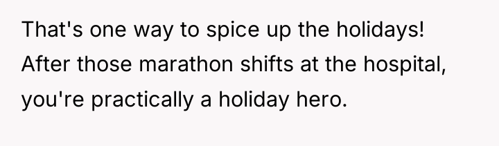 That's one way to spice up the holidays! After those...