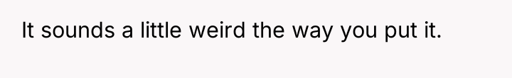 It sounds a little weird the way you put it.