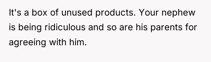 It's a box of unused products. Your nephew is being...