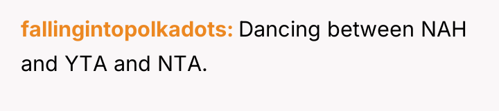 fallingintopolkadots Dancing between NAH and YTA and NTA.