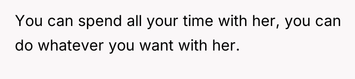 You can spend all your time with her, you can...