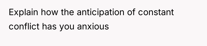 Explain how the anticipation of constant conflict has you anxious
