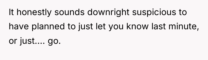 It honestly sounds downright suspicious to have planned to just...