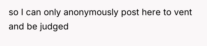 so I can only anonymously post here to vent and...