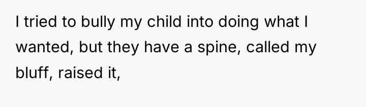 I tried to bully my child into doing what I...