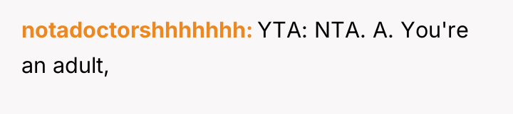 notadoctorshhhhhhh YTA: NTA. A. You're an adult,