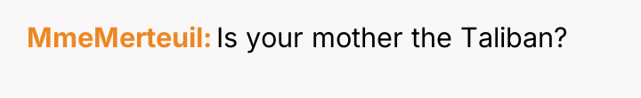 MmeMerteuil Is your mother the Taliban?