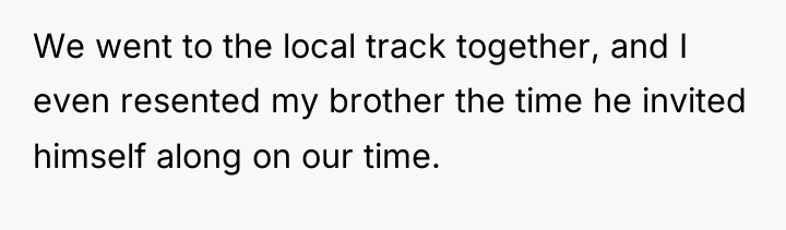 We went to the local track together, and I even...