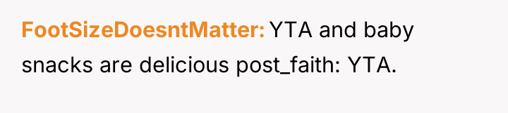 FootSizeDoesntMatter YTA and baby snacks are delicious post_faith: YTA.