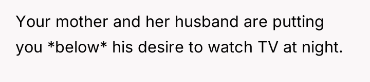 Your mother and her husband are putting you *below* his...