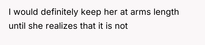 I would definitely keep her at arms length until she...