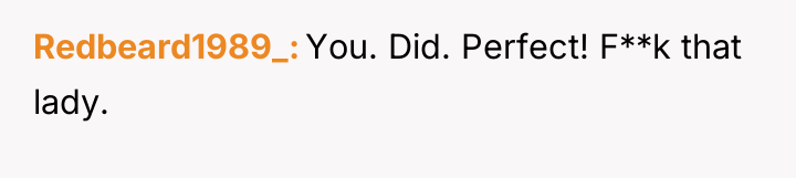 Redbeard1989_ You. Did. Perfect! F**k that lady.