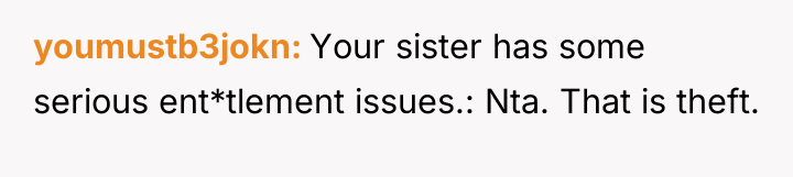 youmustb3jokn Your sister has some serious ent*tlement issues.: Nta. That...