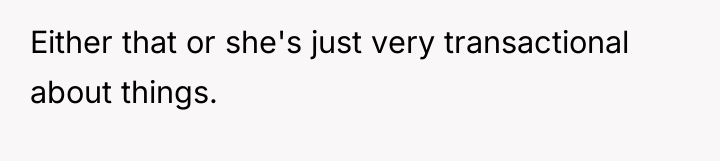 Either that or she's just very transactional about things.