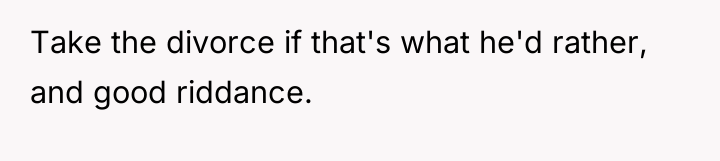 Take the divorce if that's what he'd rather, and good...