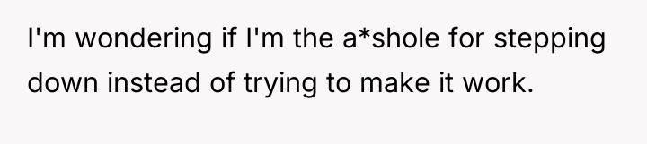 I'm wondering if I'm the a*shole for stepping down instead...