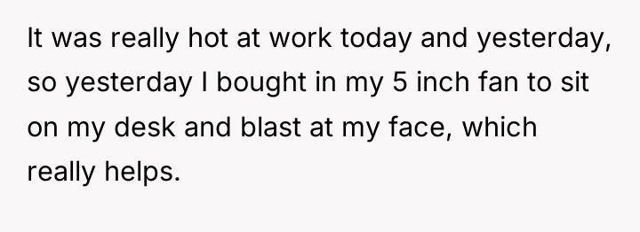 It was really hot at work today and yesterday, so...
