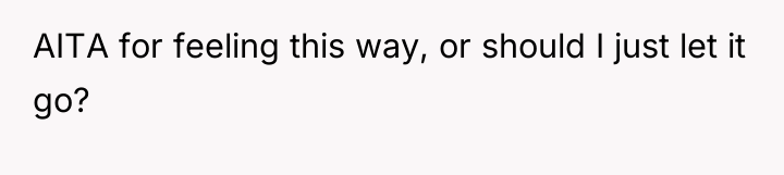 AITA for feeling this way, or should I just let...