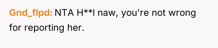 Gnd_flpd NTA H**l naw, you're not wrong for reporting her.
