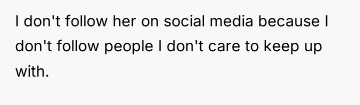 I don't follow her on social media because I don't...