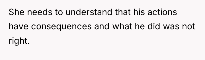 She needs to understand that his actions have consequences and...