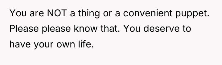 You are NOT a thing or a convenient puppet. Please...
