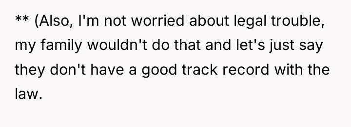 ** (Also, I'm not worried about legal trouble, my family...