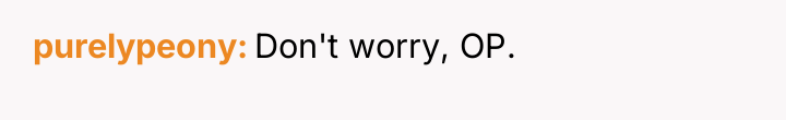 purelypeony Don't worry, OP.