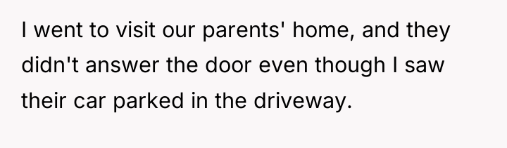I went to visit our parents' home, and they didn't...