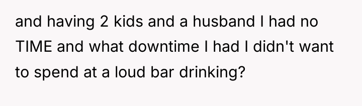 and having 2 kids and a husband I had no...