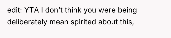 edit: YTA I don't think you were being deliberately mean...