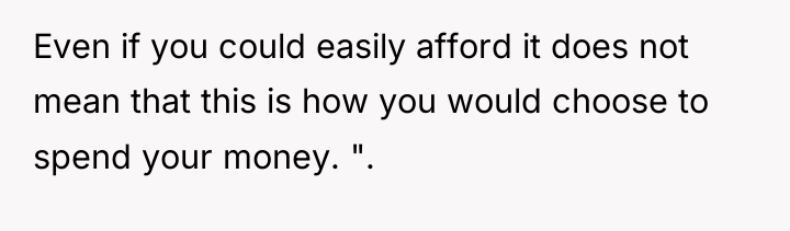 Even if you could easily afford it does not mean...