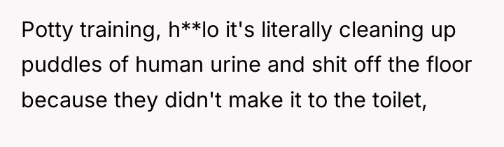 Potty training, h**lo it's literally cleaning up puddles of human...
