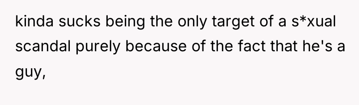 kinda sucks being the only target of a s*xual scandal...
