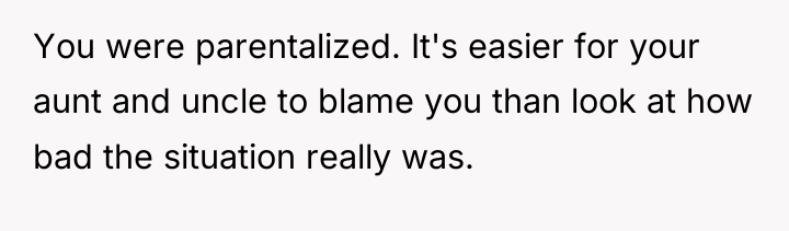 You were parentalized. It's easier for your aunt and uncle...
