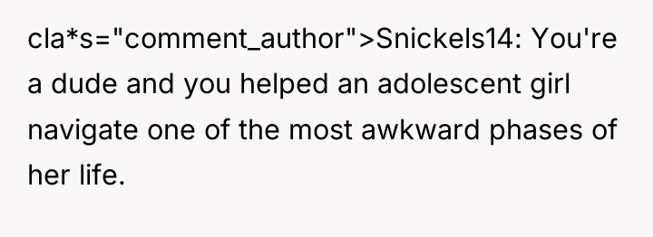 cla*s="comment_author">Snickels14: You're a dude and you helped an adolescent girl...